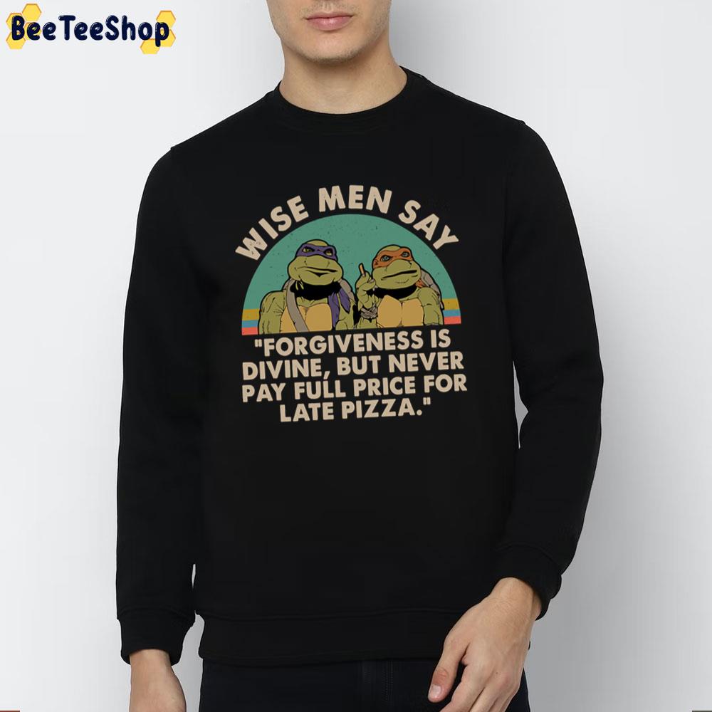 Ninja Turtles Wise Men Say Forgiveness Is Devine But Never Pay Full Price For Late Pizza Unisex T-Shirt Ninja Turtles Wise Men Say Forgiveness Is Devine But Never Pay Full Price For Late Pizza Unisex T-Shirt