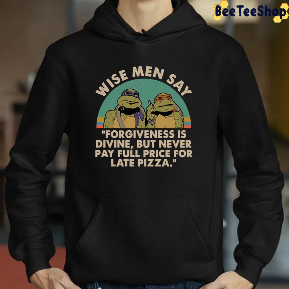 Ninja Turtles Wise Men Say Forgiveness Is Devine But Never Pay Full Price For Late Pizza Unisex T-Shirt Ninja Turtles Wise Men Say Forgiveness Is Devine But Never Pay Full Price For Late Pizza Unisex T-Shirt