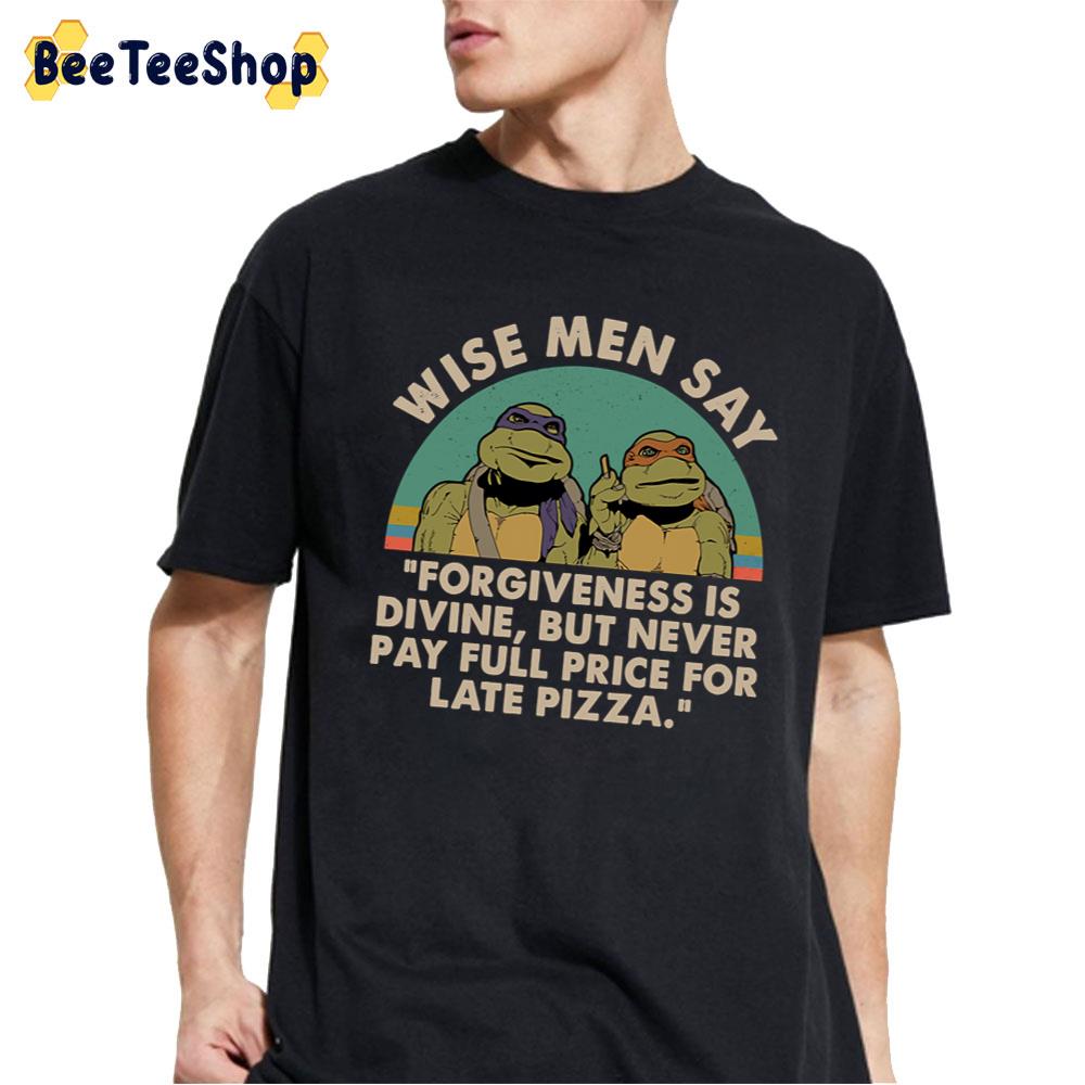 Ninja Turtles Wise Men Say Forgiveness Is Devine But Never Pay Full Price For Late Pizza Unisex T-Shirt Ninja Turtles Wise Men Say Forgiveness Is Devine But Never Pay Full Price For Late Pizza Unisex T-Shirt