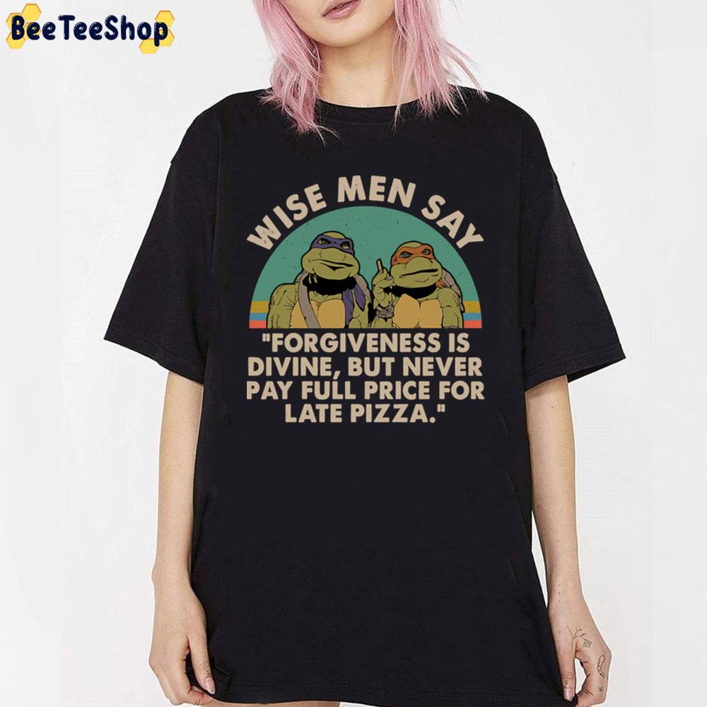 Ninja Turtles Wise Men Say Forgiveness Is Devine But Never Pay Full Price For Late Pizza Unisex T-Shirt Ninja Turtles Wise Men Say Forgiveness Is Devine But Never Pay Full Price For Late Pizza Unisex T-Shirt