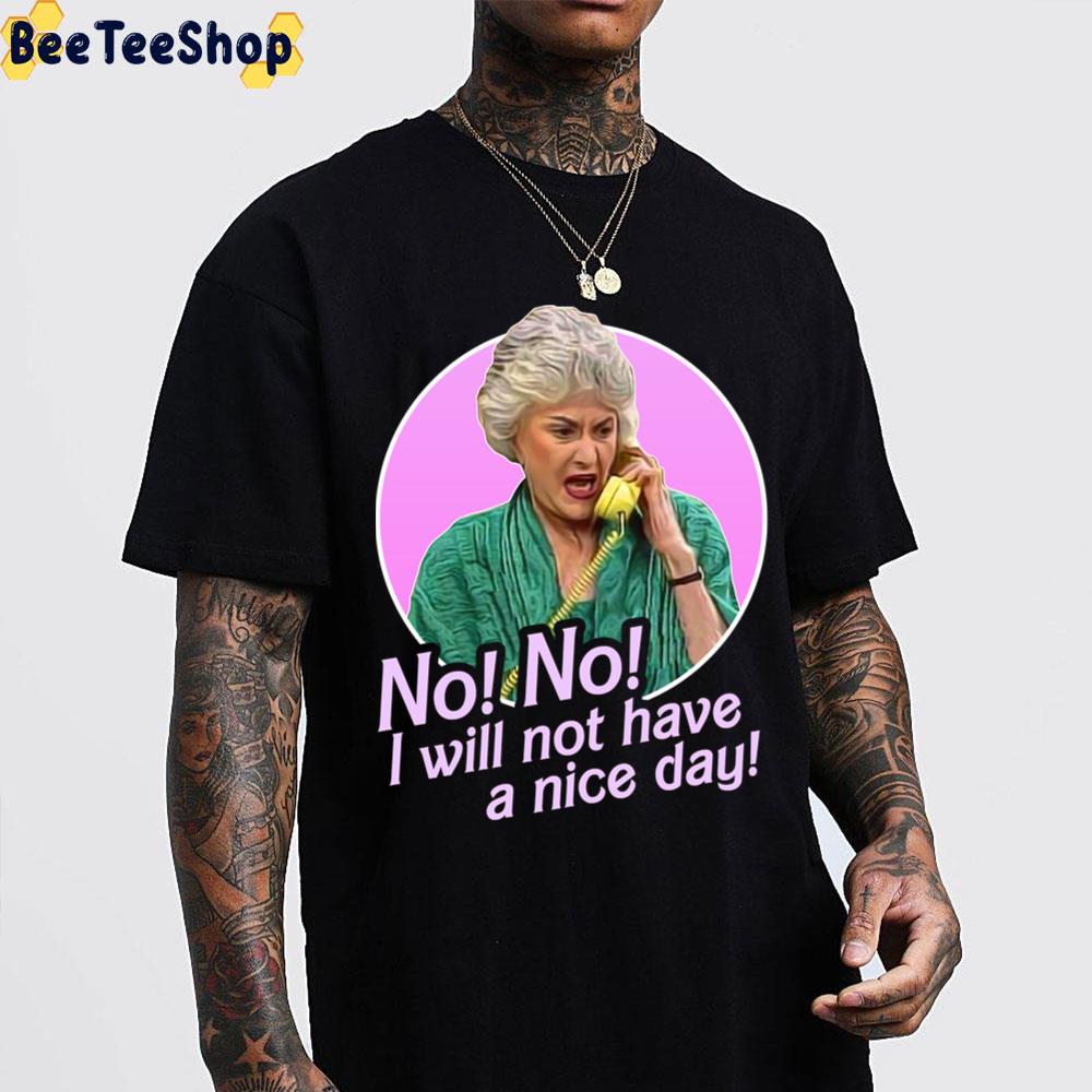 No I Will Not Have A Nice Day Dorothy Zbornak The Golden Girls Unisex T-Shirt No I Will Not Have A Nice Day Dorothy Zbornak The Golden Girls Unisex T-Shirt