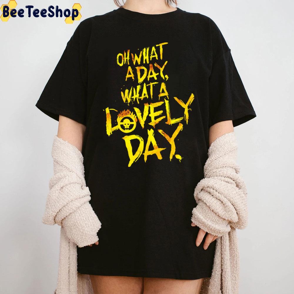 Oh What A Day What A Lovely Day Mad Max Unisex T-Shirt Oh What A Day What A Lovely Day Mad Max Unisex T-Shirt