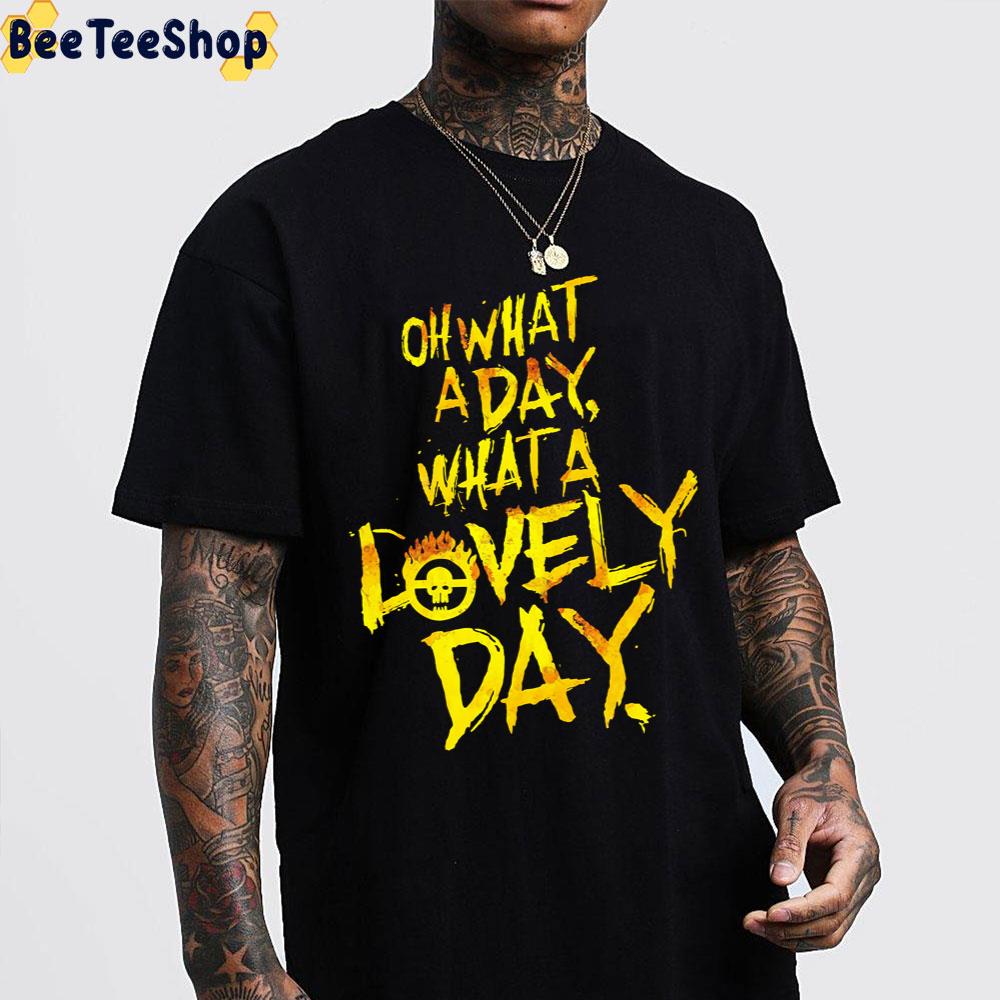 Oh What A Day What A Lovely Day Mad Max Unisex T-Shirt Oh What A Day What A Lovely Day Mad Max Unisex T-Shirt