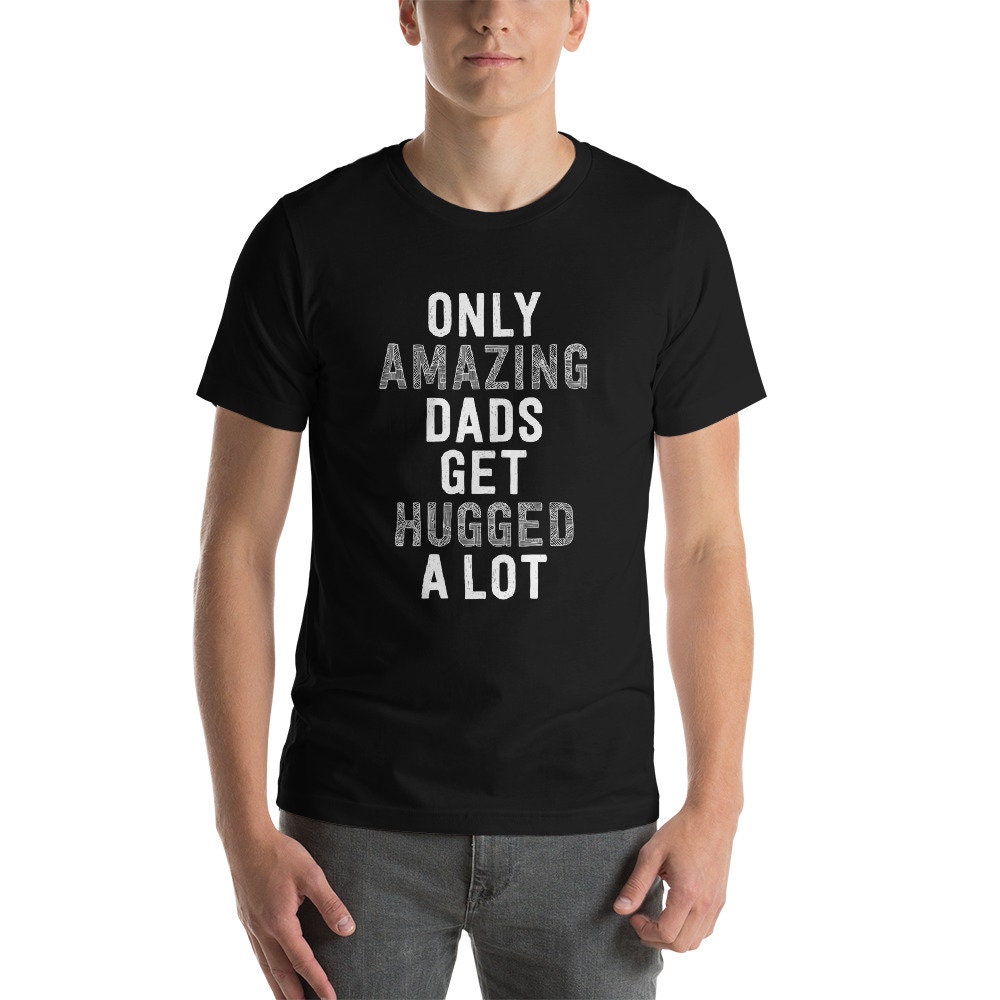 Only Amazing Dads Get Hugged A Lot Father's Day Unisex T-Shirt Only Amazing Dads Get Hugged A Lot Father's Day Unisex T-Shirt