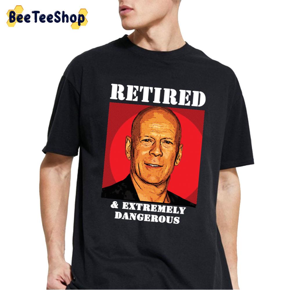 Retired And Extremely Dangerous Bruce Willis Unisex T-Shirt Retired And Extremely Dangerous Bruce Willis Unisex T-Shirt