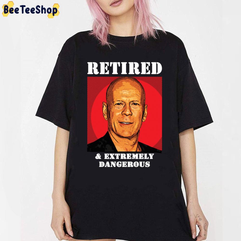 Retired And Extremely Dangerous Bruce Willis Unisex T-Shirt Retired And Extremely Dangerous Bruce Willis Unisex T-Shirt