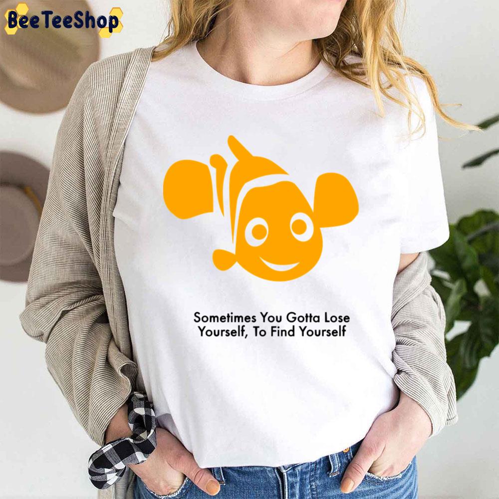 Sometimes You Gotta Lose Yourself To Find Yourself Finding Nemo Unisex T-Shirt Sometimes You Gotta Lose Yourself To Find Yourself Finding Nemo Unisex T-Shirt