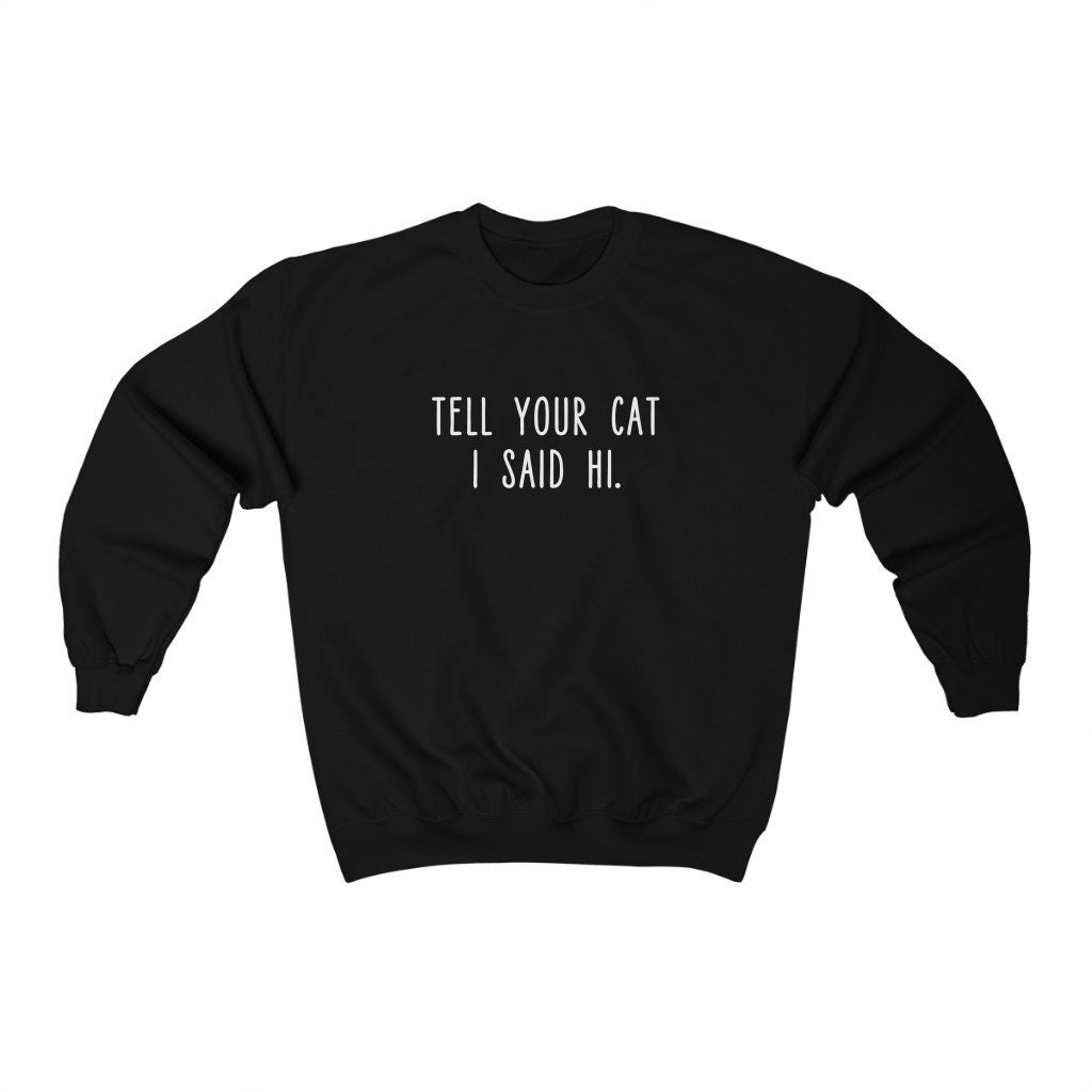 Tell Your Cat I Said Hi Cat Unisex Sweatshirt Tell Your Cat I Said Hi Cat Unisex Sweatshirt
