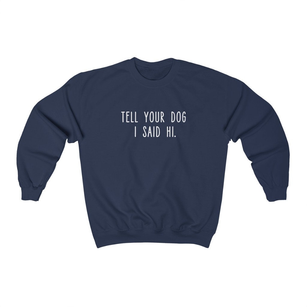 Tell Your Dog I Said Hi Dog Lover Unisex Sweatshirt Tell Your Dog I Said Hi Dog Lover Unisex Sweatshirt