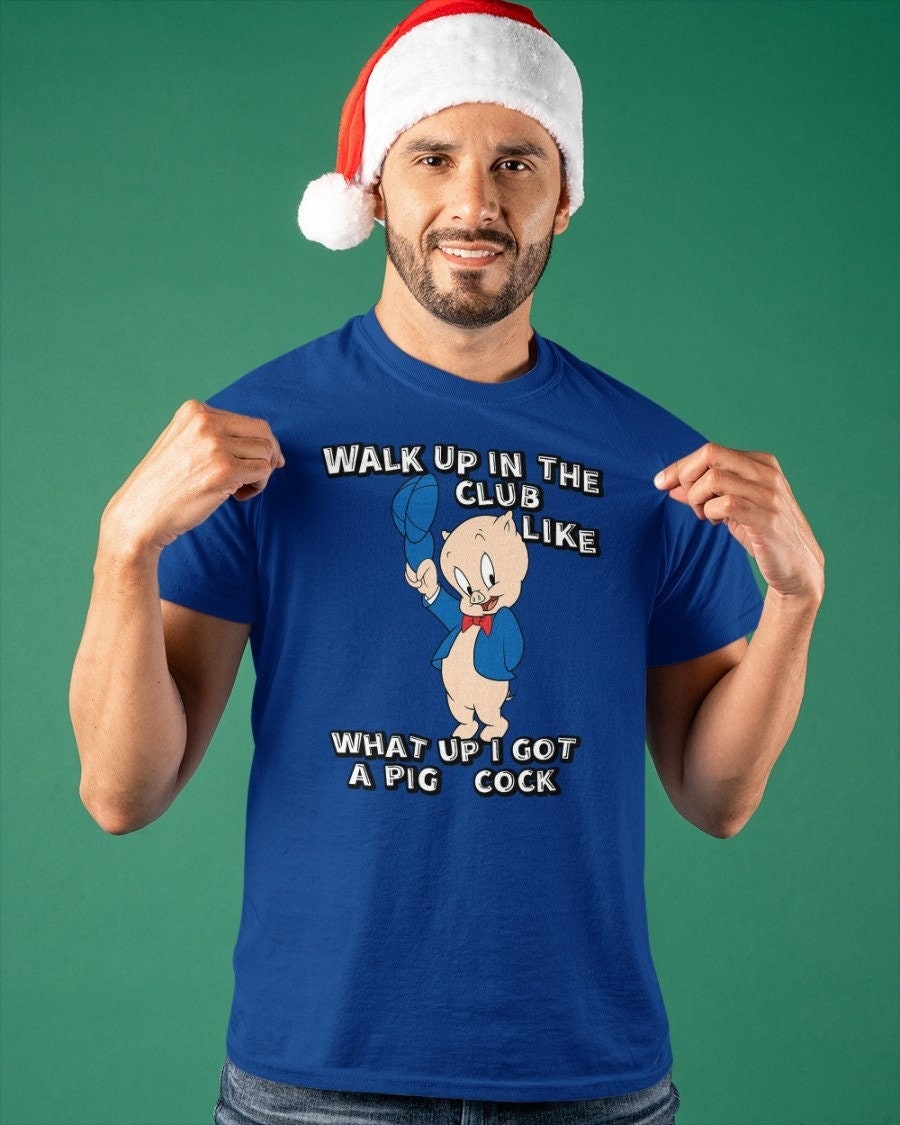 Walk Up In The Club Like What Up I Got A Pig Cock Unisex T-Shirt Walk Up In The Club Like What Up I Got A Pig Cock Unisex T-Shirt