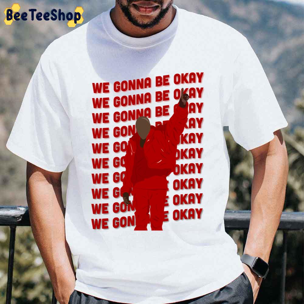 We Gonna Be Okay Ye Kanye West Rapper Unisex T-Shirt We Gonna Be Okay Ye Kanye West Rapper Unisex T-Shirt