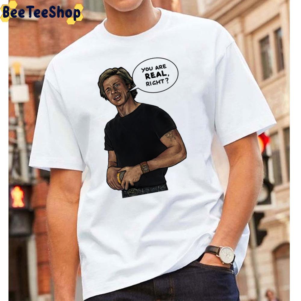 You Are Real Right Brad Pitt Unisex T-Shirt You Are Real Right Brad Pitt Unisex T-Shirt