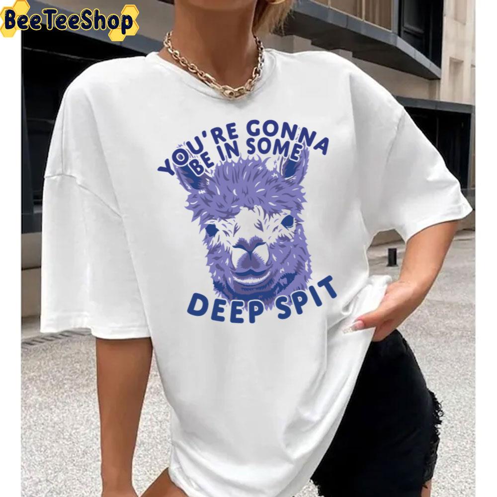 You're Gonna Be In Some Deep Spit Alpaca Unisex T-Shirt You're Gonna Be In Some Deep Spit Alpaca Unisex T-Shirt
