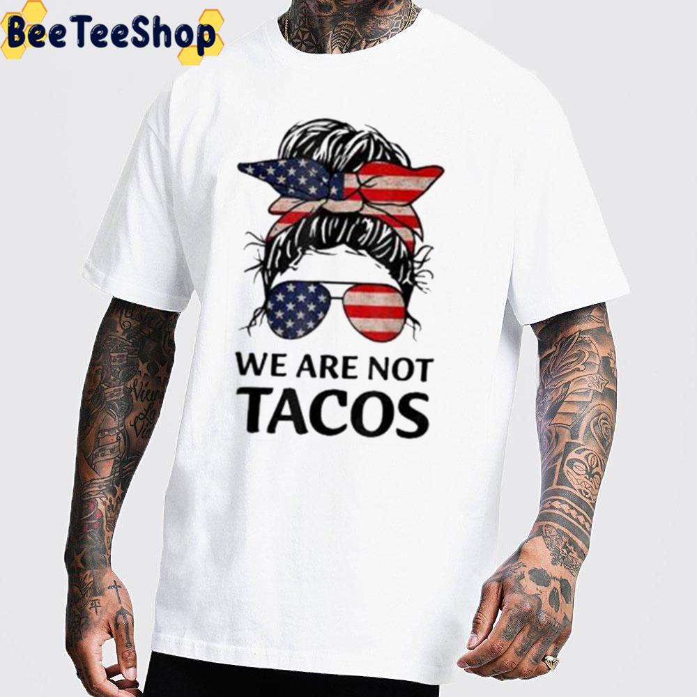 Girl America We Are Not Tacos Unisex T-Shirt Girl America We Are Not Tacos Unisex T-Shirt