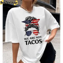 Girl America We Are Not Tacos Unisex T-Shirt Girl America We Are Not Tacos Unisex T-Shirt