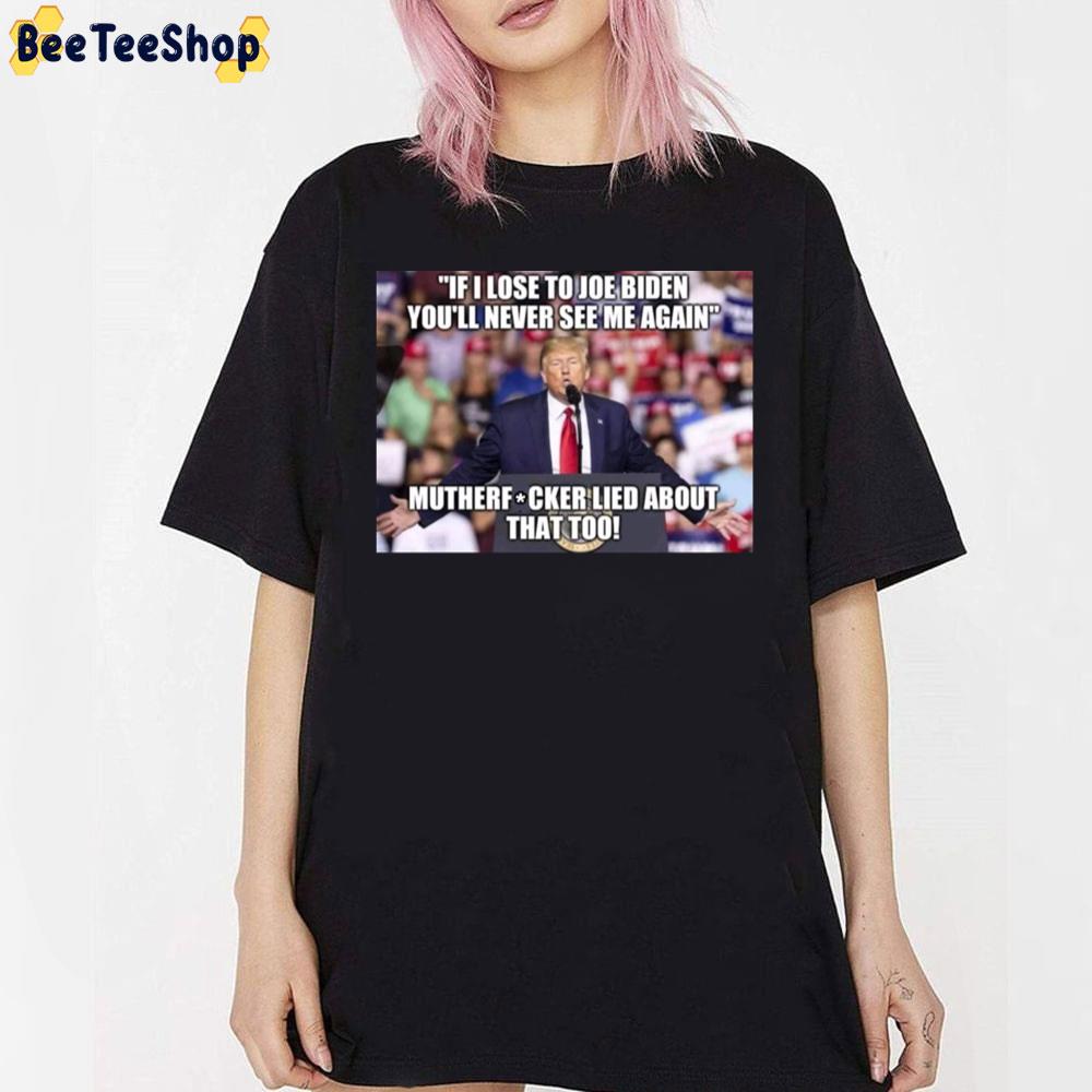 If I Lost To Joe Biden You'll Never See Me Again Mutherfucker Lied About That Too Unisex T-Shirt If I Lost To Joe Biden You'll Never See Me Again Mutherfucker Lied About That Too Unisex T-Shirt
