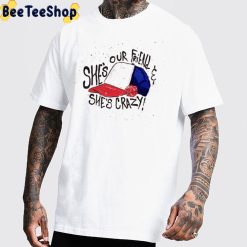 She’s Our Friend And She’s Crazy Stranger Things 4 2022 Movie Unisex T-Shirt She’s Our Friend And She’s Crazy Stranger Things 4 2022 Movie Unisex T-Shirt