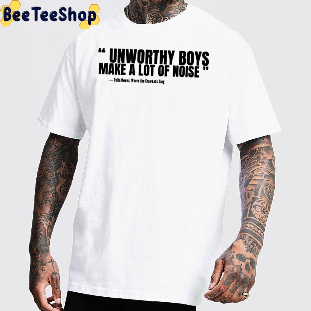Unworthy Boys Make A Lot Of Noise Where The Crawdads Sing Quote Unisex T-Shirt Unworthy Boys Make A Lot Of Noise Where The Crawdads Sing Quote Unisex T-Shirt