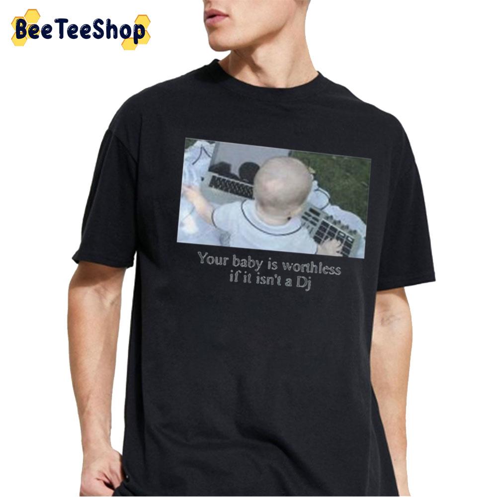 Your Baby Is Worthless If It Isn't A DJ Trending Unisex T-Shirt Your Baby Is Worthless If It Isn't A DJ Trending Unisex T-Shirt
