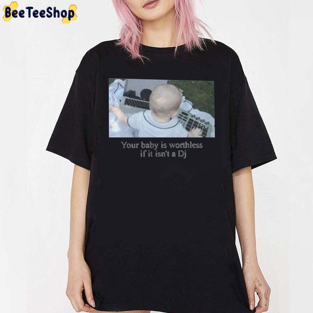 Your Baby Is Worthless If It Isn't A DJ Trending Unisex T-Shirt Your Baby Is Worthless If It Isn't A DJ Trending Unisex T-Shirt