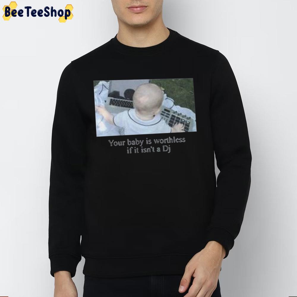 Your Baby Is Worthless If It Isn't A DJ Trending Unisex T-Shirt Your Baby Is Worthless If It Isn't A DJ Trending Unisex T-Shirt