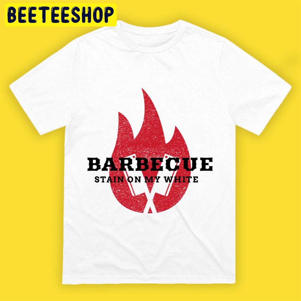 Bbq Stain On My White Fire Art Unisex T-Shirt Bbq Stain On My White Fire Art Unisex T-Shirt