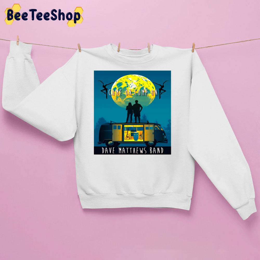 Come On Come On Dave Matthews Unisex Sweatshirt Come On Come On Dave Matthews Unisex Sweatshirt