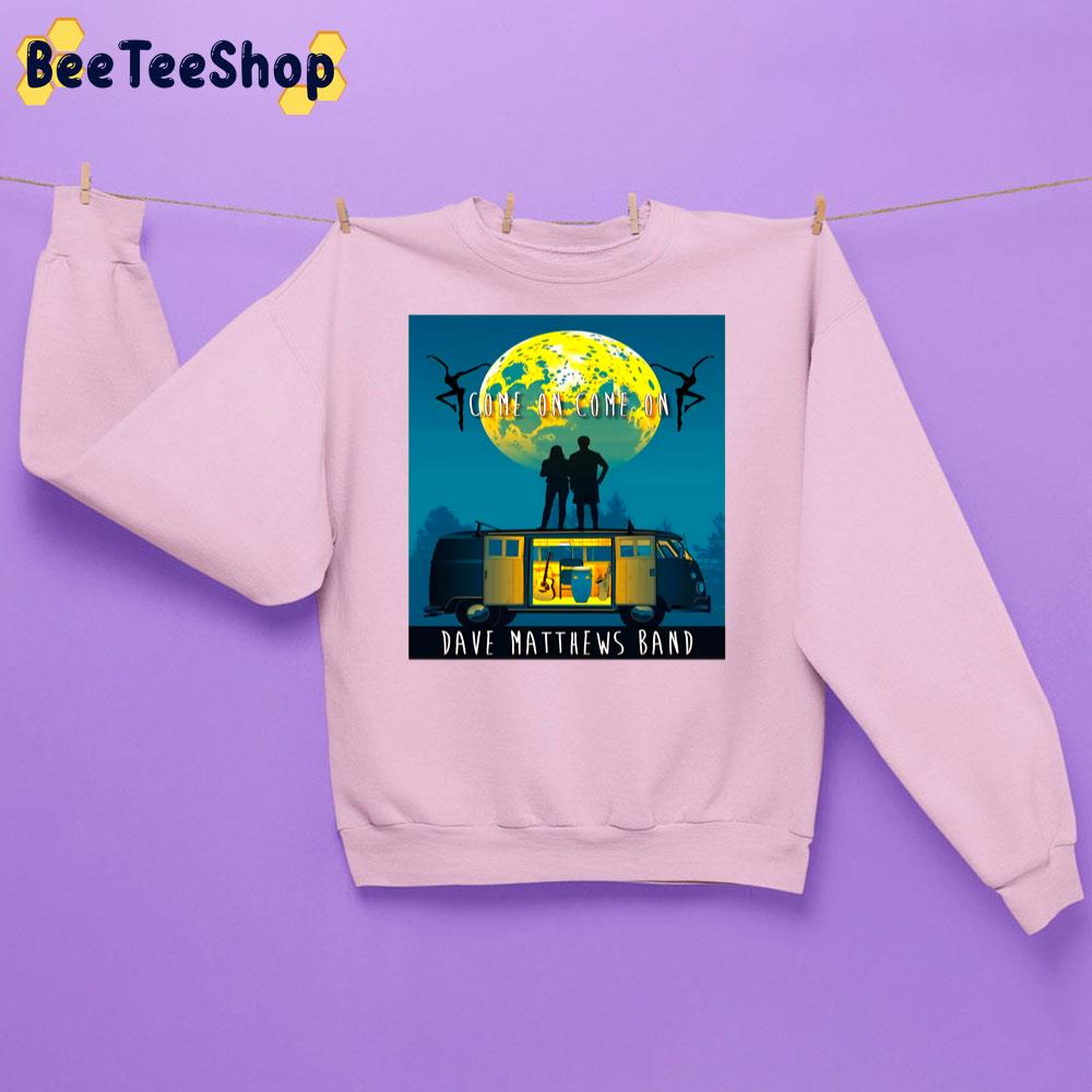Come On Come On Dave Matthews Unisex Sweatshirt Come On Come On Dave Matthews Unisex Sweatshirt