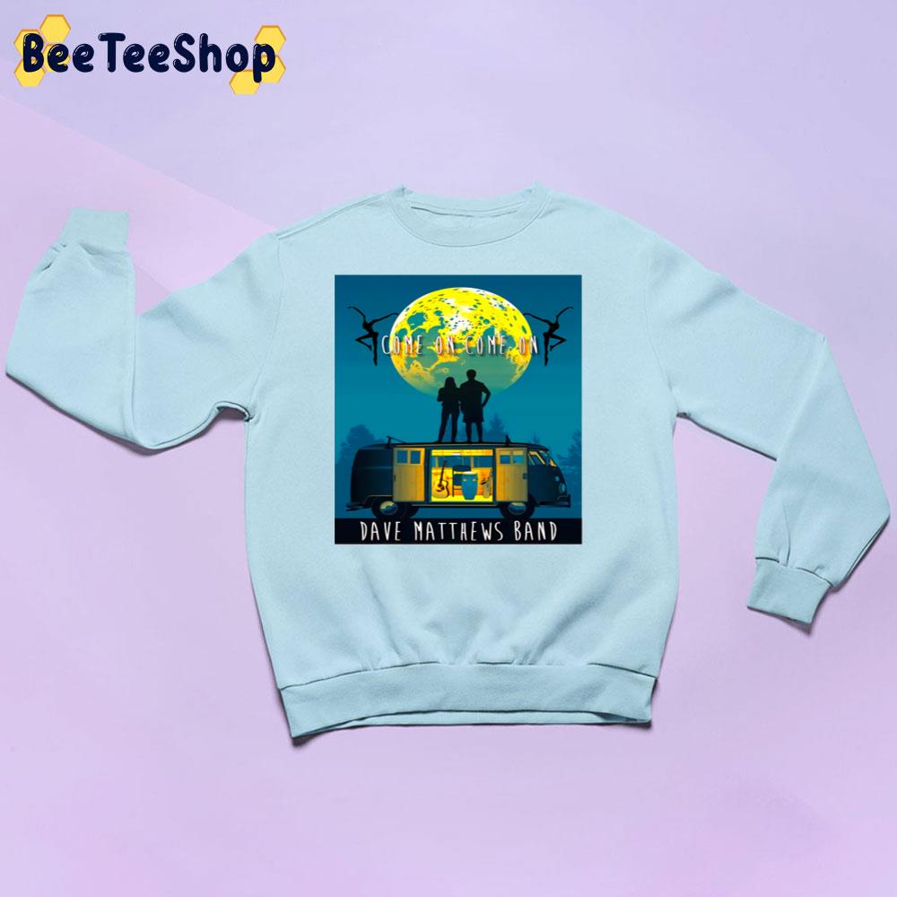 Come On Come On Dave Matthews Unisex Sweatshirt Come On Come On Dave Matthews Unisex Sweatshirt