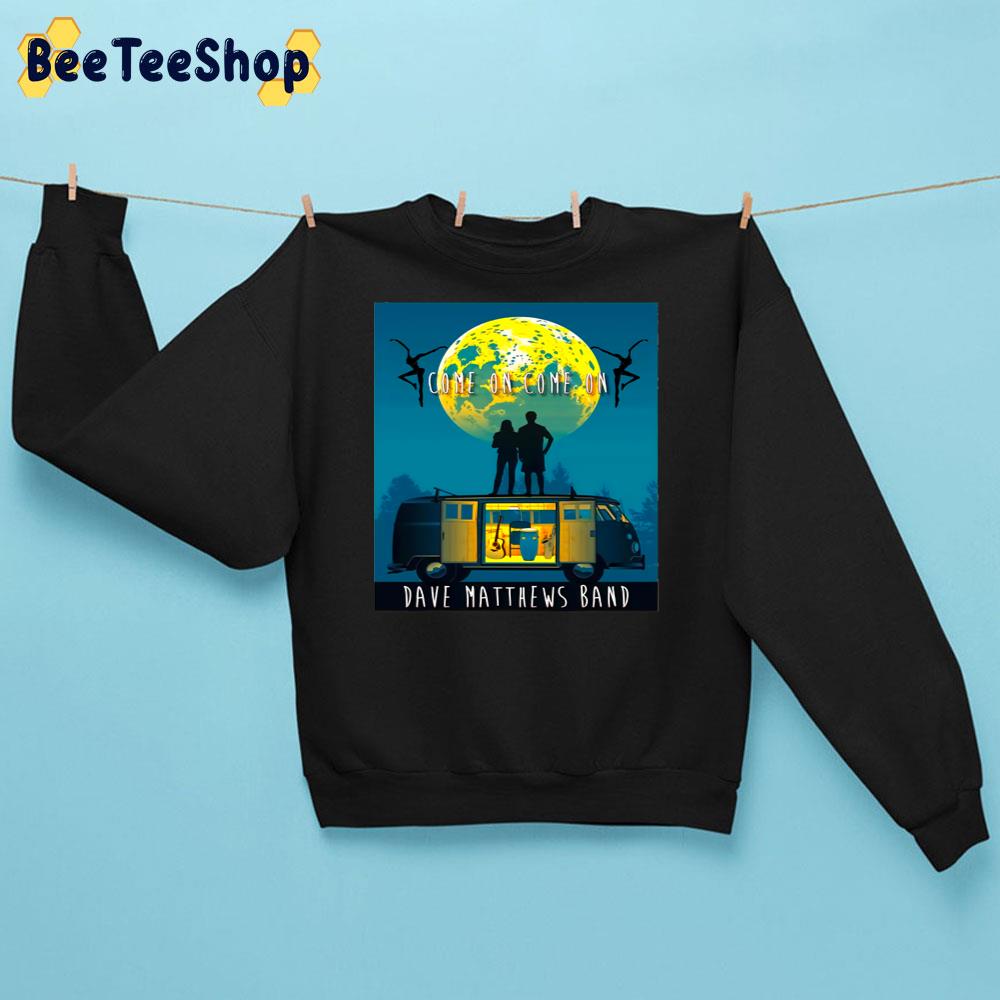 Come On Come On Dave Matthews Unisex Sweatshirt Come On Come On Dave Matthews Unisex Sweatshirt