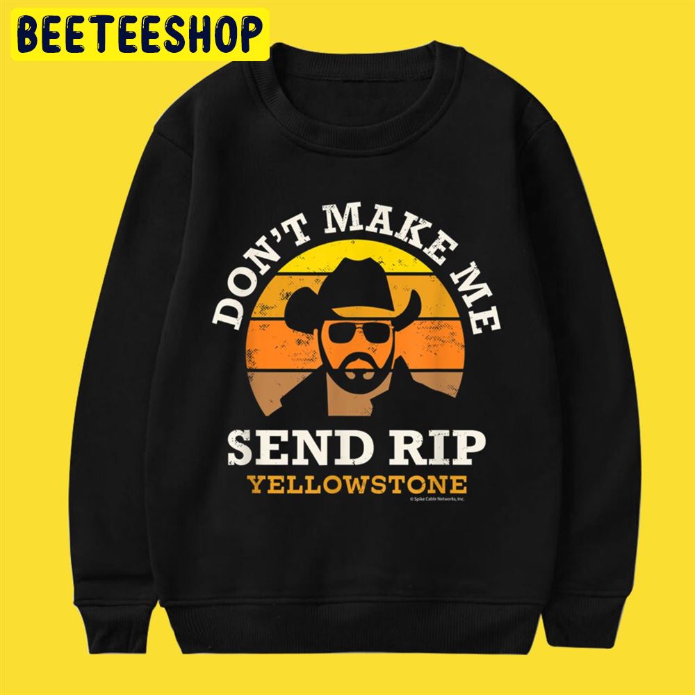 Don't Make Me Send RIP Yellowstone Unisex T-Shirt Don't Make Me Send RIP Yellowstone Unisex T-Shirt