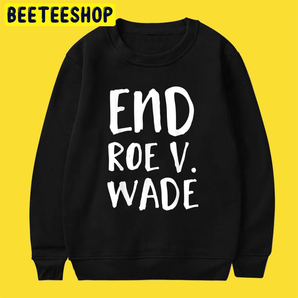 End Roe V Wade Repeal Roe V Wade Conservative Unisex T-Shirt End Roe V Wade Repeal Roe V Wade Conservative Unisex T-Shirt