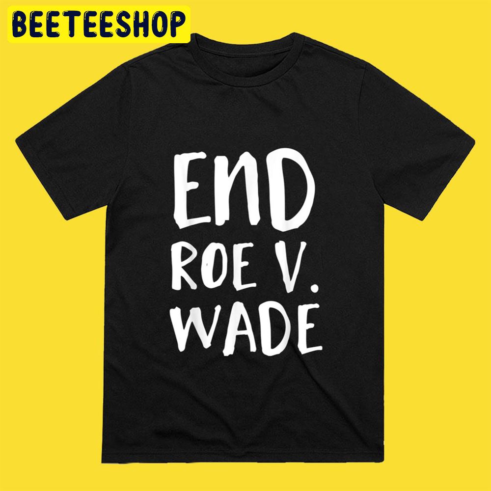 End Roe V Wade Repeal Roe V Wade Conservative Unisex T-Shirt End Roe V Wade Repeal Roe V Wade Conservative Unisex T-Shirt