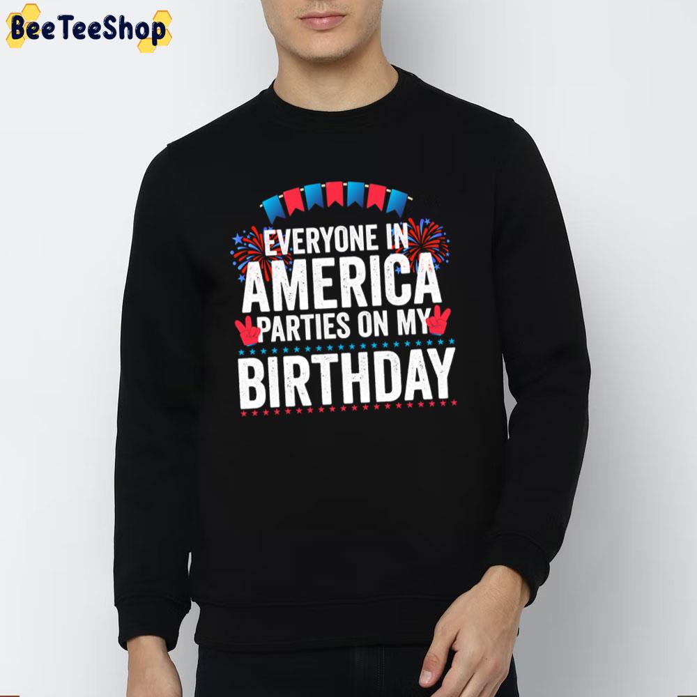 Everyone In America Parties On My Birthday 4th Of July Funny Unisex T-Shirt Everyone In America Parties On My Birthday 4th Of July Funny Unisex T-Shirt