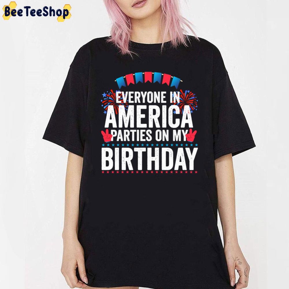 Everyone In America Parties On My Birthday 4th Of July Funny Unisex T-Shirt Everyone In America Parties On My Birthday 4th Of July Funny Unisex T-Shirt