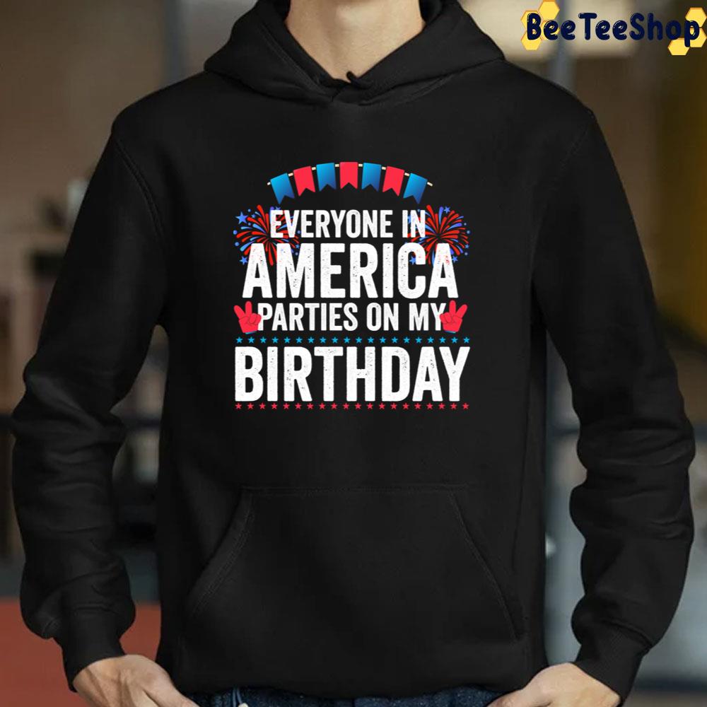 Everyone In America Parties On My Birthday 4th Of July Funny Unisex T-Shirt Everyone In America Parties On My Birthday 4th Of July Funny Unisex T-Shirt