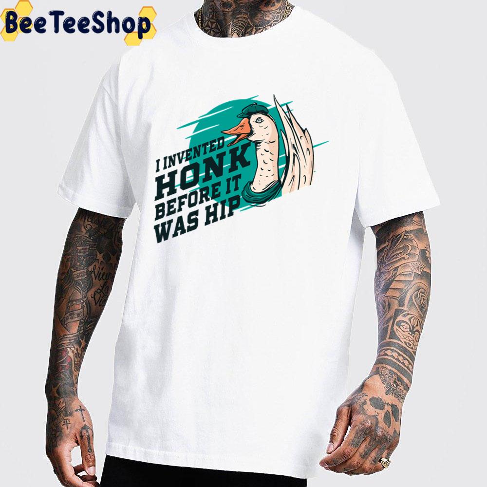 I Invented Honk Before It Was Hip Goose Funny Quote Unisex T-Shirt I Invented Honk Before It Was Hip Goose Funny Quote Unisex T-Shirt