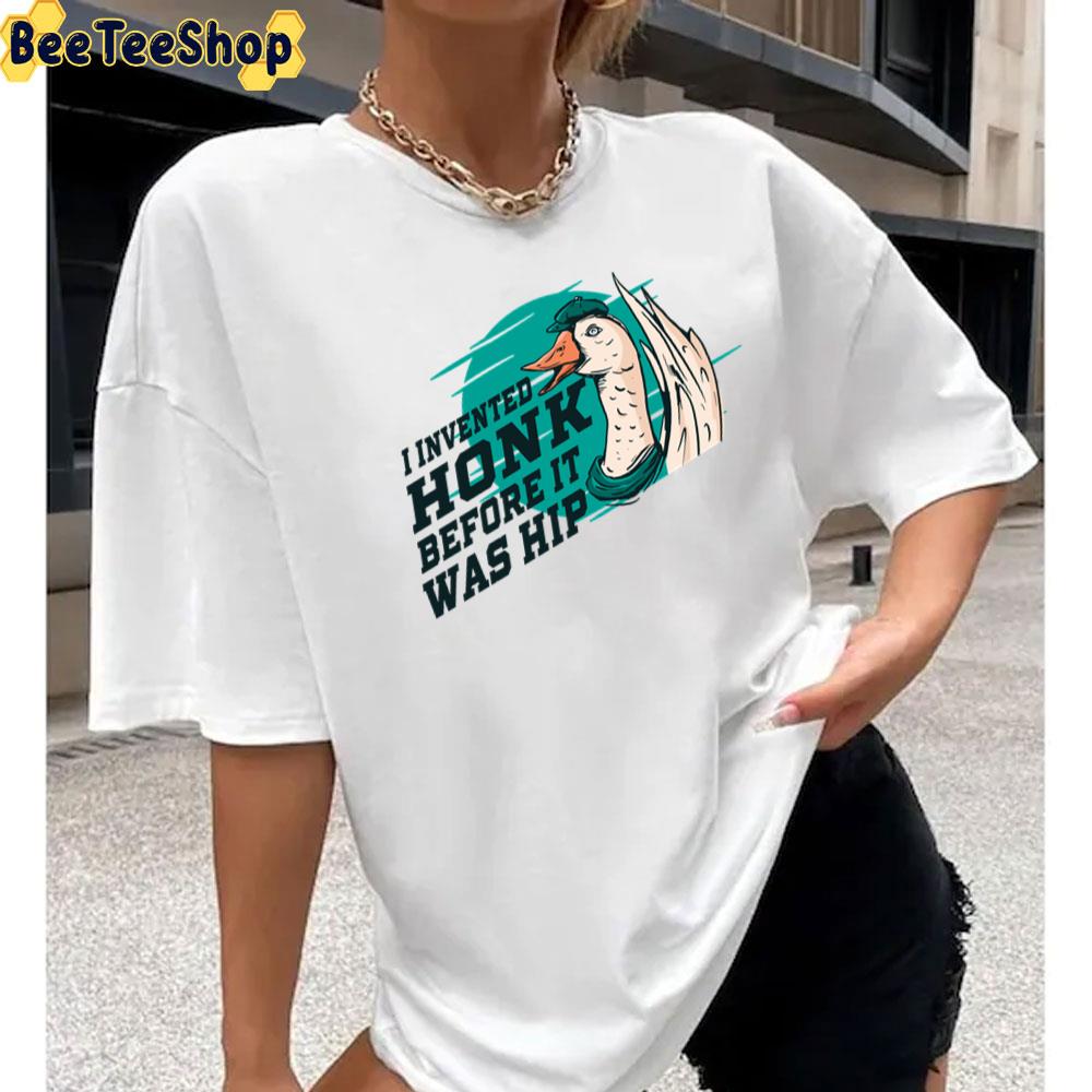 I Invented Honk Before It Was Hip Goose Funny Quote Unisex T-Shirt I Invented Honk Before It Was Hip Goose Funny Quote Unisex T-Shirt