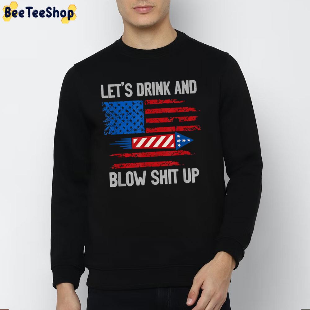 Let's Drink And Blow Shit-Up 4th Of July Flag Independence Day Unisex T-Shirt Let's Drink And Blow Shit-Up 4th Of July Flag Independence Day Unisex T-Shirt