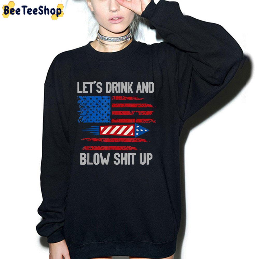 Let's Drink And Blow Shit-Up 4th Of July Flag Independence Day Unisex T-Shirt Let's Drink And Blow Shit-Up 4th Of July Flag Independence Day Unisex T-Shirt