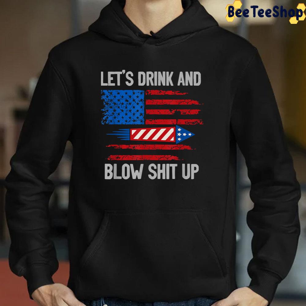 Let's Drink And Blow Shit-Up 4th Of July Flag Independence Day Unisex T-Shirt Let's Drink And Blow Shit-Up 4th Of July Flag Independence Day Unisex T-Shirt
