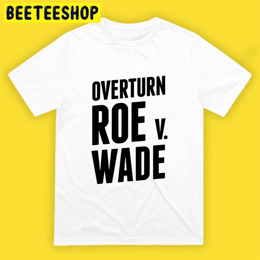 Overturn Roe V Wade Pro Life Roe V Wade End Abortion Unisex T-Shirt Overturn Roe V Wade Pro Life Roe V Wade End Abortion Unisex T-Shirt