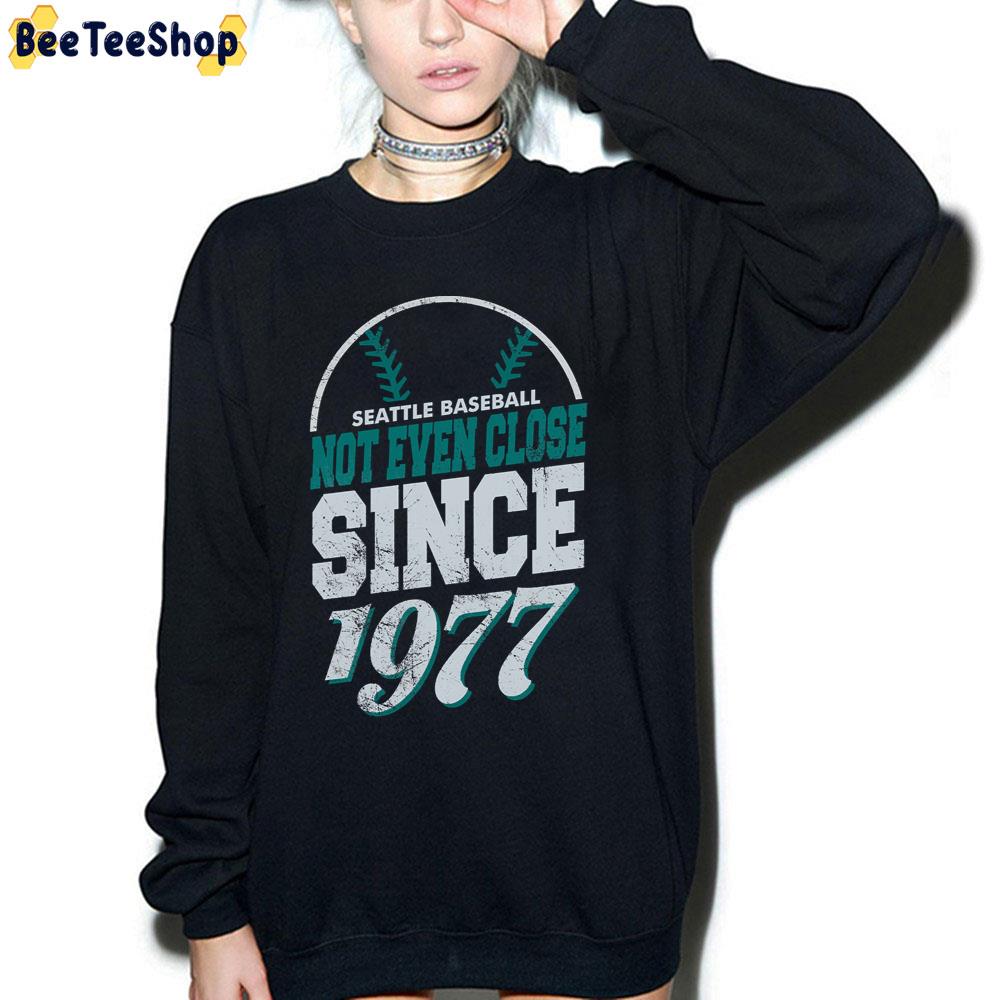 Seattle Baseball Not Even Close Since 1977 Seattle Mariners Baseball Unisex T-Shirt Seattle Baseball Not Even Close Since 1977 Seattle Mariners Baseball Unisex T-Shirt
