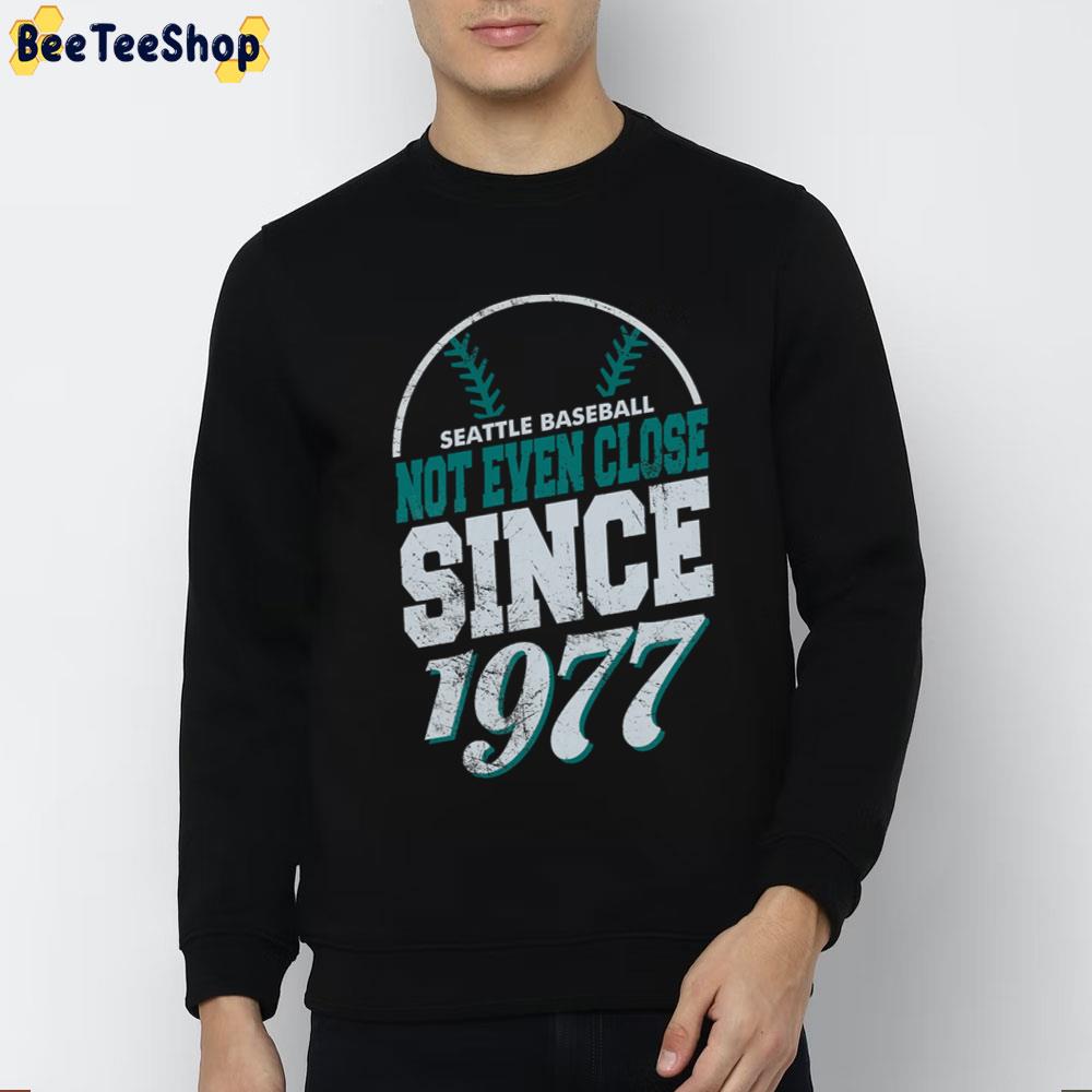Seattle Baseball Not Even Close Since 1977 Seattle Mariners Baseball Unisex T-Shirt Seattle Baseball Not Even Close Since 1977 Seattle Mariners Baseball Unisex T-Shirt
