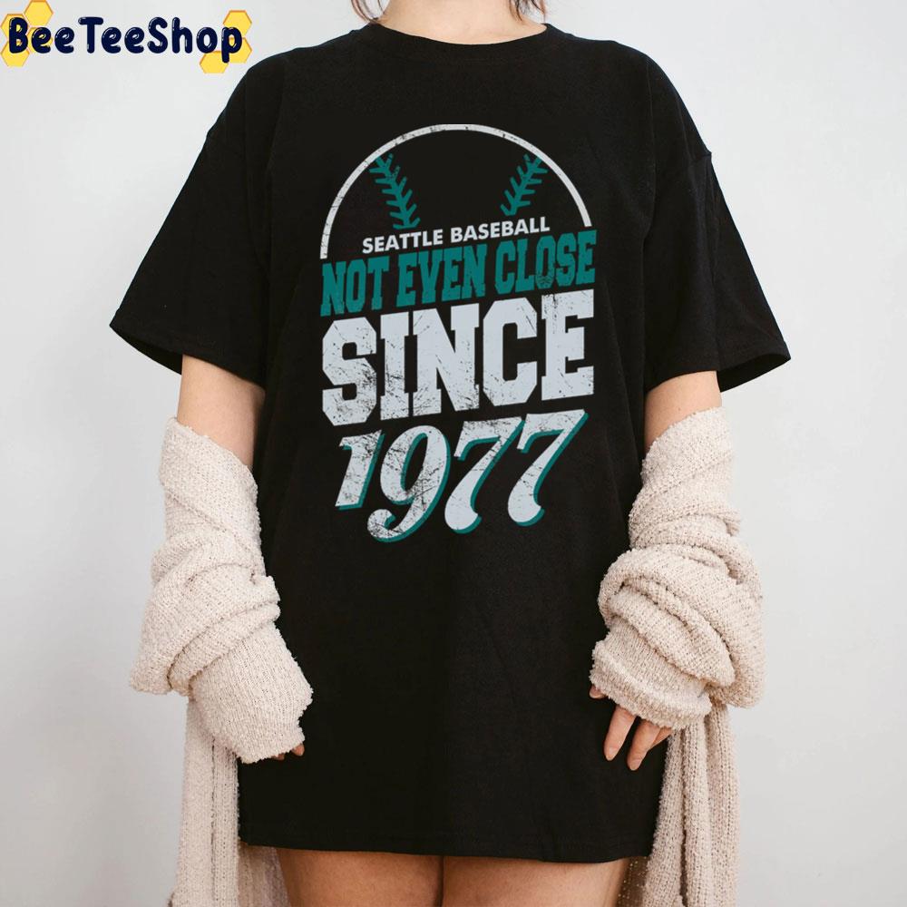 Seattle Baseball Not Even Close Since 1977 Seattle Mariners Baseball Unisex T-Shirt Seattle Baseball Not Even Close Since 1977 Seattle Mariners Baseball Unisex T-Shirt