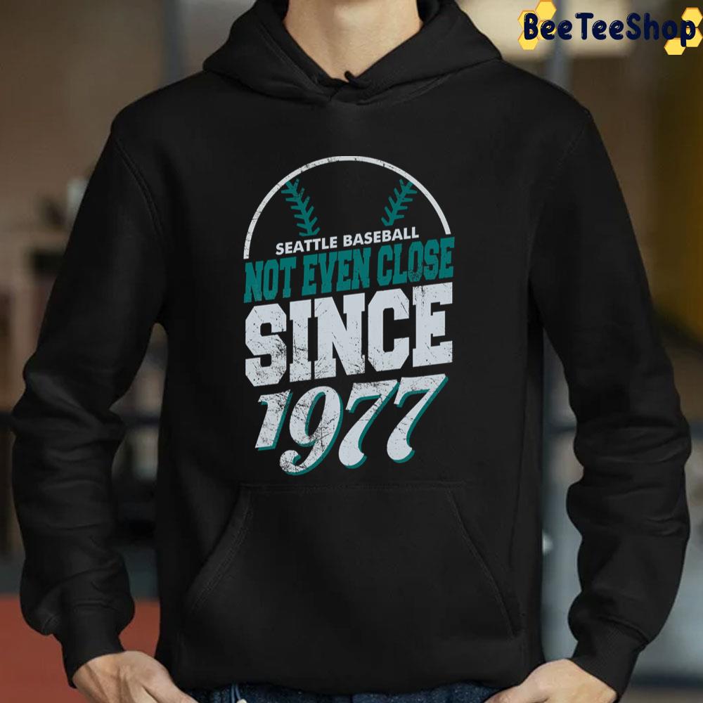 Seattle Baseball Not Even Close Since 1977 Seattle Mariners Baseball Unisex T-Shirt Seattle Baseball Not Even Close Since 1977 Seattle Mariners Baseball Unisex T-Shirt
