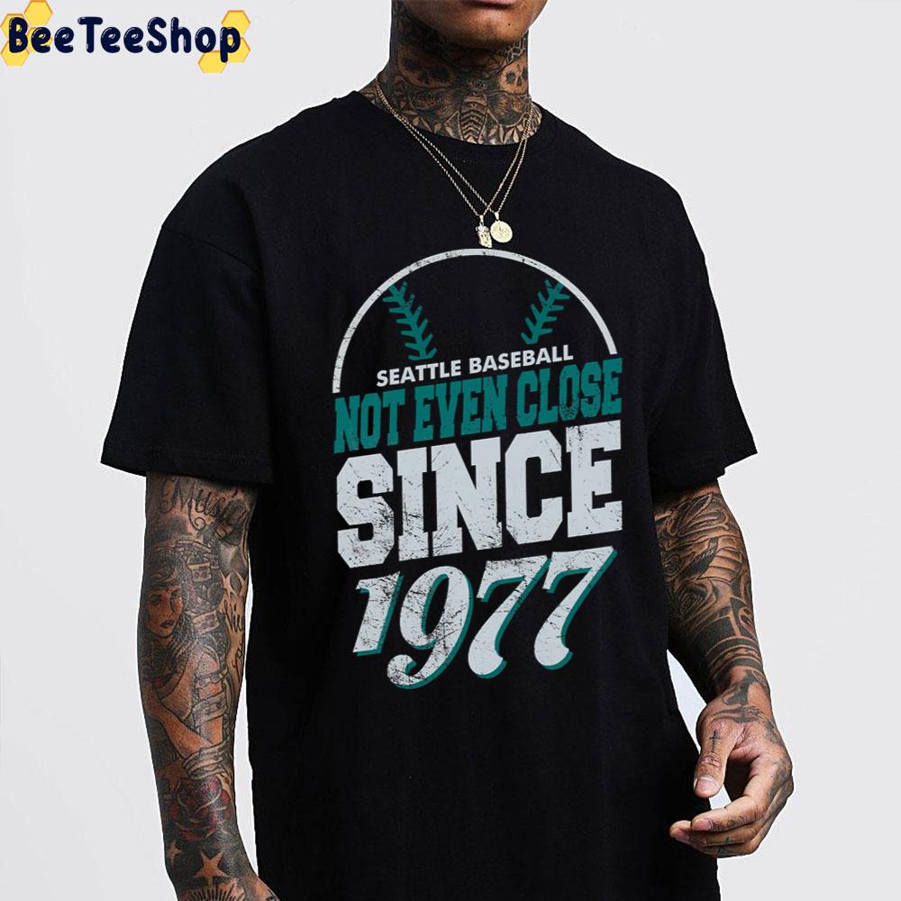 Seattle Baseball Not Even Close Since 1977 Seattle Mariners Baseball Unisex T-Shirt Seattle Baseball Not Even Close Since 1977 Seattle Mariners Baseball Unisex T-Shirt