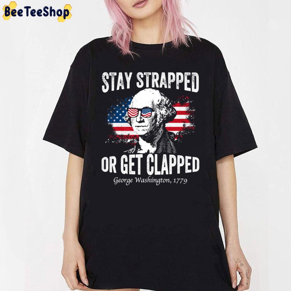 Stay Strapped Or Get Clapped Geprge Washington 1779 4th Of July Independence Day Unisex T-Shirt Stay Strapped Or Get Clapped Geprge Washington 1779 4th Of July Independence Day Unisex T-Shirt