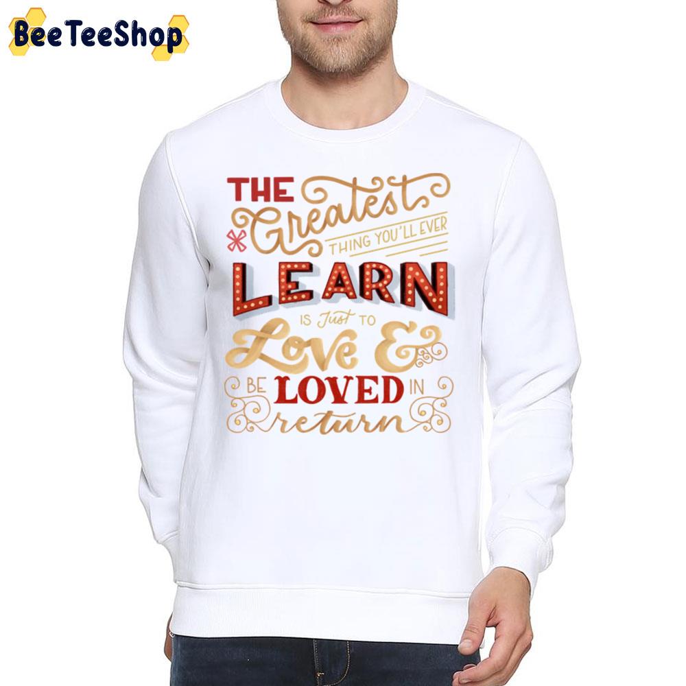 The Greatest Thing Yo'll Ever Learn Is Just To Love And Loved Return Unisex T-Shirt The Greatest Thing Yo'll Ever Learn Is Just To Love And Loved Return Unisex T-Shirt