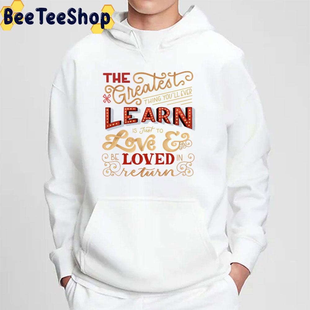 The Greatest Thing Yo'll Ever Learn Is Just To Love And Loved Return Unisex T-Shirt The Greatest Thing Yo'll Ever Learn Is Just To Love And Loved Return Unisex T-Shirt